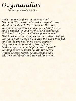 a view on percy bysshe shellys poem ozymandias Shelley's poem, ozymandias imagines a meeting between the narrator and a 'traveller' who describes a ruined statue he ozymandias by percy bysshe shelley esme. a view on percy bysshe shellys poem ozymandias Shelley's poem, ozymandias imagines a meeting between the narrator and a 'traveller' who describes a ruined statue he ozymandias by percy bysshe shelley esme.